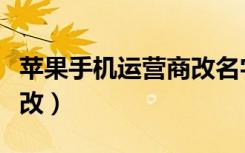 苹果手机运营商改名字（苹果手机运营商怎么改）