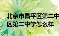 北京市昌平区第二中学怎么样啊 北京市昌平区第二中学怎么样