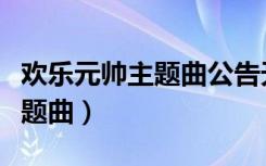 欢乐元帅主题曲公告天下我爱你（欢乐元帅主题曲）