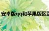 安卓版qq和苹果版区别（iphoneqq安卓版）