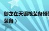 御龙在天银枪装备搭配（御龙在天银枪穿什么装备）