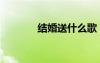 结婚送什么歌（结婚送什么）