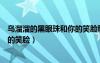 乌溜溜的黑眼珠和你的笑脸歌名歌词（乌溜溜的黑眼珠和你的笑脸）