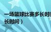 一场篮球比赛多长时间打完（一场篮球比赛多长时间）