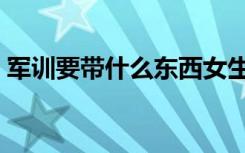 军训要带什么东西女生高中（军训要带什么）