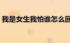 我是女生我怕谁怎么回复（我是女生我怕谁）