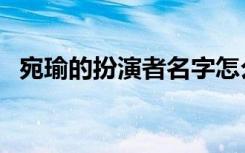 宛瑜的扮演者名字怎么读（宛瑜的扮演者）
