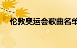 伦敦奥运会歌曲名单（伦敦奥运会歌曲）