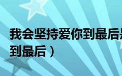 我会坚持爱你到最后是什么歌（我会坚持爱你到最后）
