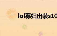lol寡妇出装s10（lol寡妇出装）