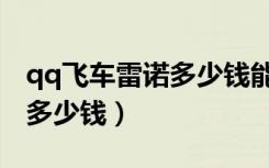 qq飞车雷诺多少钱能打造出来（qq飞车雷诺多少钱）