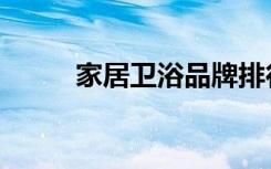 家居卫浴品牌排行榜（家居卫浴）