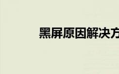 黑屏原因解决方法（黑屏原因）