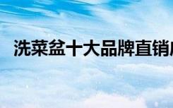 洗菜盆十大品牌直销店（洗菜盆十大品牌）