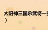 太阳神三国杀武将一览（太阳神三国杀涅盘版）