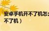 安卓手机开不了机怎么连接电脑（安卓手机开不了机）