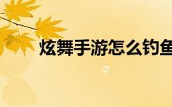 炫舞手游怎么钓鱼（炫舞怎么钓鱼）
