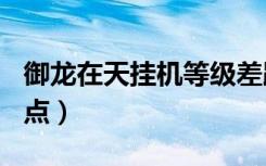 御龙在天挂机等级差距（御龙在天100级挂机点）