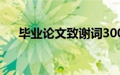 毕业论文致谢词300字 毕业论文致谢词