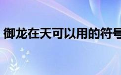 御龙在天可以用的符号（御龙在天名字符号）