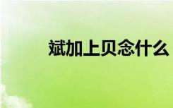 斌加上贝念什么（斌加贝念什么）
