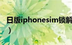 日版iphonesim锁解锁（日版iphone4s解锁）