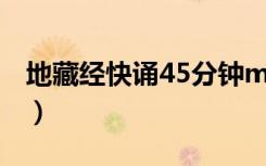 地藏经快诵45分钟mp3（地藏经快诵45分钟）
