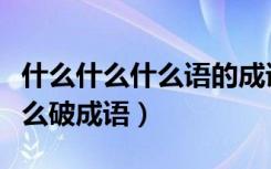 什么什么什么语的成语大全四个字（什么语什么破成语）