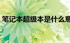 笔记本超级本是什么意思（笔记本和超级本）