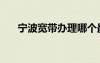 宁波宽带办理哪个最便宜（宁波宽带）