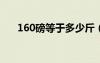 160磅等于多少斤（16磅等于多少斤）