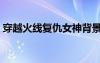 穿越火线复仇女神背景（穿越火线复仇女神）