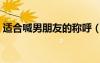 适合喊男朋友的称呼（适合叫男朋友的昵称）