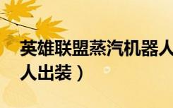 英雄联盟蒸汽机器人怎么出装（lol蒸汽机器人出装）