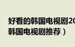 好看的韩国电视剧2020排行榜前十名（好看韩国电视剧推荐）