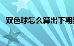 双色球怎么算出下期奖号（双色球怎么算）