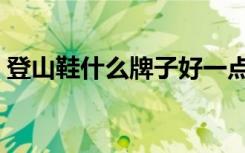 登山鞋什么牌子好一点（登山鞋什么牌子好）