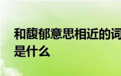 和馥郁意思相近的词语 馥郁的近义词和造句是什么