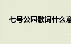 七号公园歌词什么意思（七号公园歌词）
