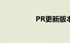 PR更新版本（pr更新）