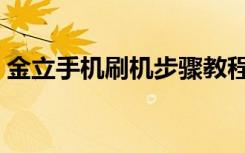 金立手机刷机步骤教程（金立手机官网刷机）