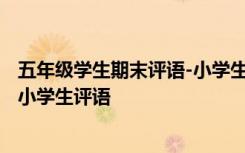 五年级学生期末评语-小学生评语最新 五年级学生期末评语-小学生评语