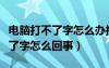 电脑打不了字怎么办按哪个键恢复（电脑打不了字怎么回事）