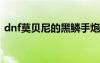 dnf莫贝尼的黑鳞手炮（莫贝尼的黑鳞手炮）