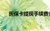 医保卡提现手续费多少（医保卡套现）