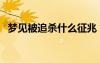 梦见被追杀什么征兆（梦见自己被人追杀）