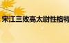 宋江三败高太尉性格特点（宋江三败高太尉）