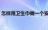 怎样用卫生巾做一个安心裤（怎样用卫生巾）