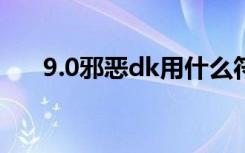 9.0邪恶dk用什么符文（邪恶dk输出）