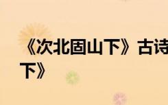 《次北固山下》古诗原文 唐诗之《次北固山下》